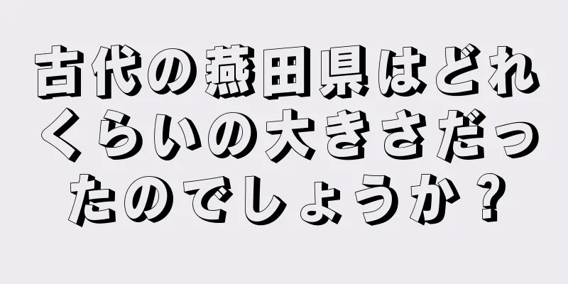 古代の燕田県はどれくらいの大きさだったのでしょうか？