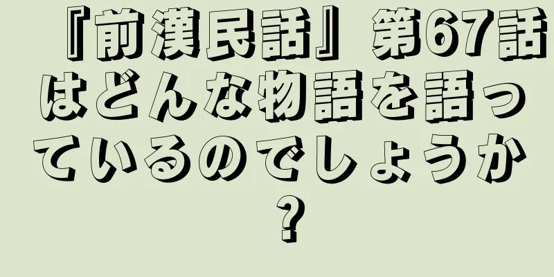 『前漢民話』第67話はどんな物語を語っているのでしょうか？