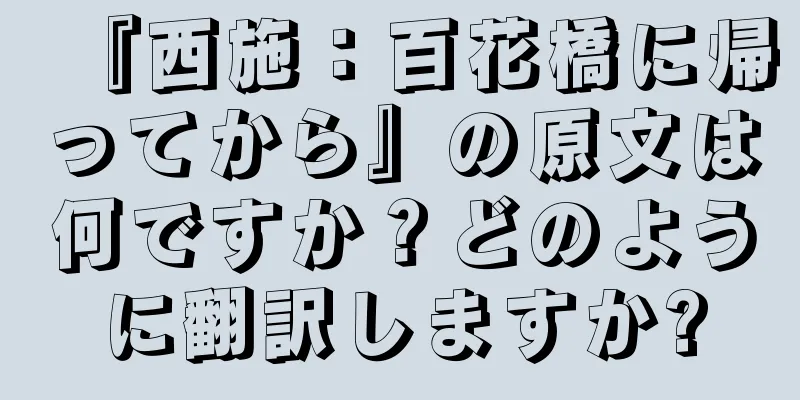 『西施：百花橋に帰ってから』の原文は何ですか？どのように翻訳しますか?