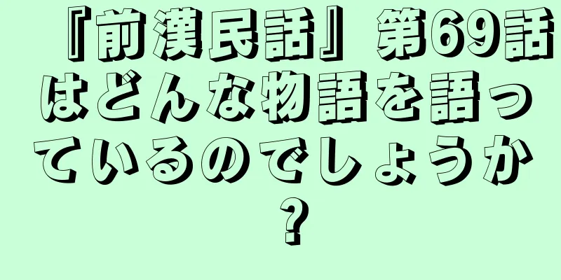 『前漢民話』第69話はどんな物語を語っているのでしょうか？