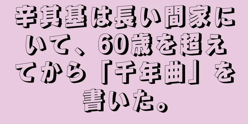 辛其基は長い間家にいて、60歳を超えてから「千年曲」を書いた。
