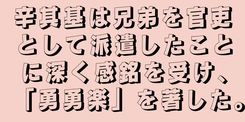 辛其基は兄弟を官吏として派遣したことに深く感銘を受け、「勇勇楽」を著した。