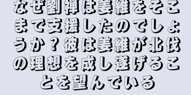 なぜ劉禅は姜維をそこまで支援したのでしょうか？彼は姜維が北伐の理想を成し遂げることを望んでいる