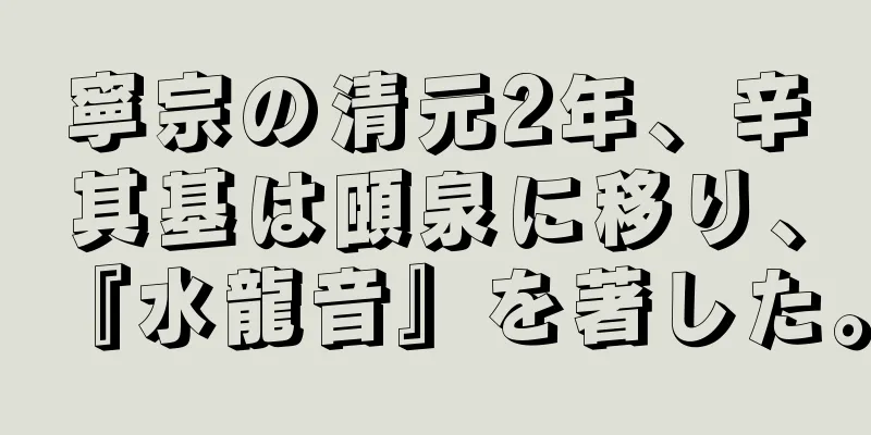 寧宗の清元2年、辛其基は頤泉に移り、『水龍音』を著した。