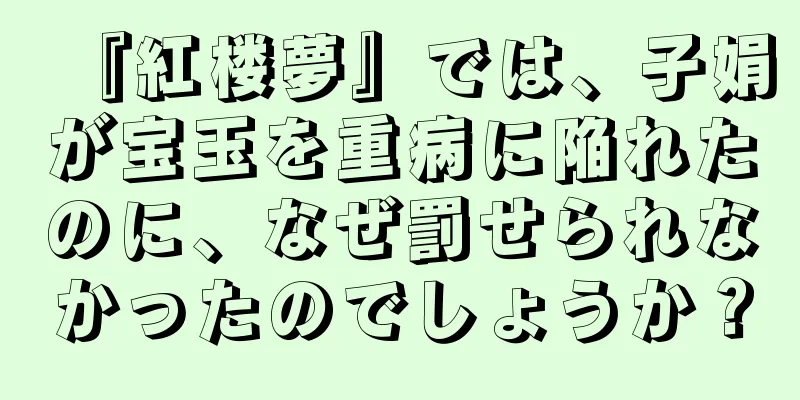 『紅楼夢』では、子娟が宝玉を重病に陥れたのに、なぜ罰せられなかったのでしょうか？