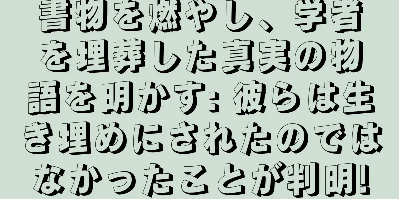 書物を燃やし、学者を埋葬した真実の物語を明かす: 彼らは生き埋めにされたのではなかったことが判明!