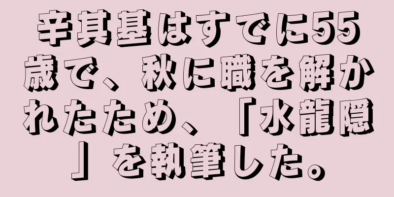 辛其基はすでに55歳で、秋に職を解かれたため、「水龍隠」を執筆した。