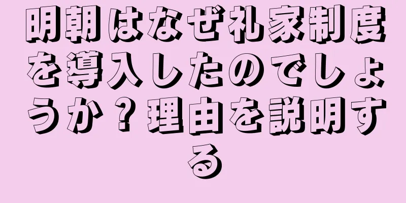 明朝はなぜ礼家制度を導入したのでしょうか？理由を説明する