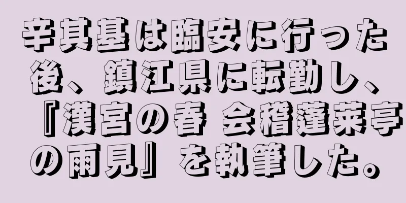 辛其基は臨安に行った後、鎮江県に転勤し、『漢宮の春 会稽蓬莱亭の雨見』を執筆した。