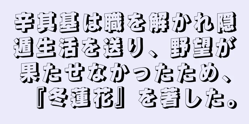 辛其基は職を解かれ隠遁生活を送り、野望が果たせなかったため、『冬蓮花』を著した。