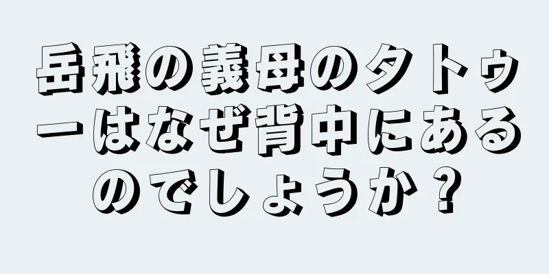 岳飛の義母のタトゥーはなぜ背中にあるのでしょうか？