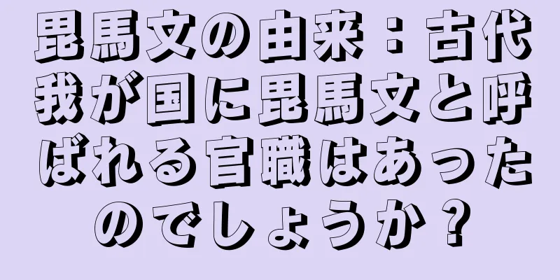 毘馬文の由来：古代我が国に毘馬文と呼ばれる官職はあったのでしょうか？