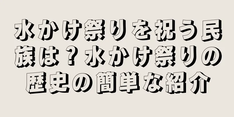 水かけ祭りを祝う民族は？水かけ祭りの歴史の簡単な紹介