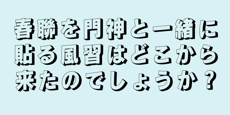 春聯を門神と一緒に貼る風習はどこから来たのでしょうか？