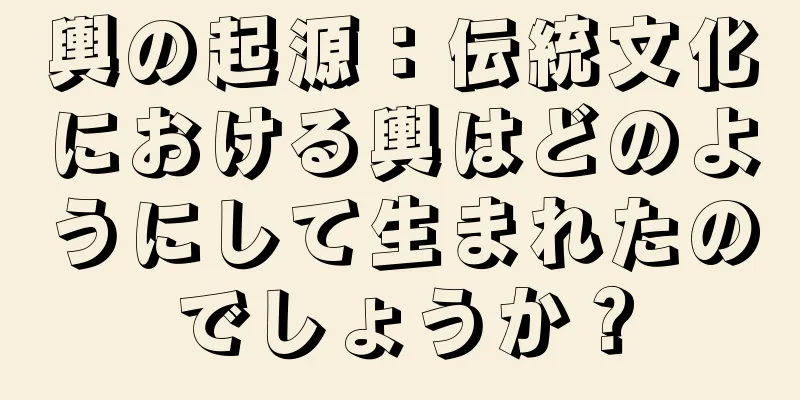 輿の起源：伝統文化における輿はどのようにして生まれたのでしょうか？