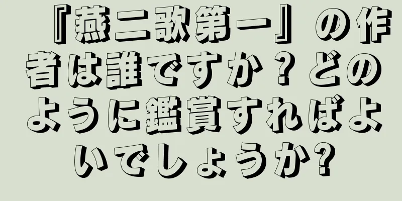 『燕二歌第一』の作者は誰ですか？どのように鑑賞すればよいでしょうか?