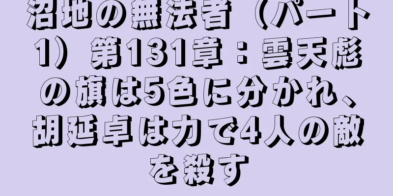沼地の無法者（パート1）第131章：雲天彪の旗は5色に分かれ、胡延卓は力で4人の敵を殺す
