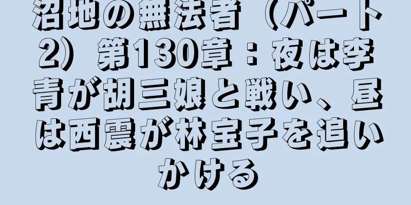 沼地の無法者（パート2）第130章：夜は李青が胡三娘と戦い、昼は西震が林宝子を追いかける