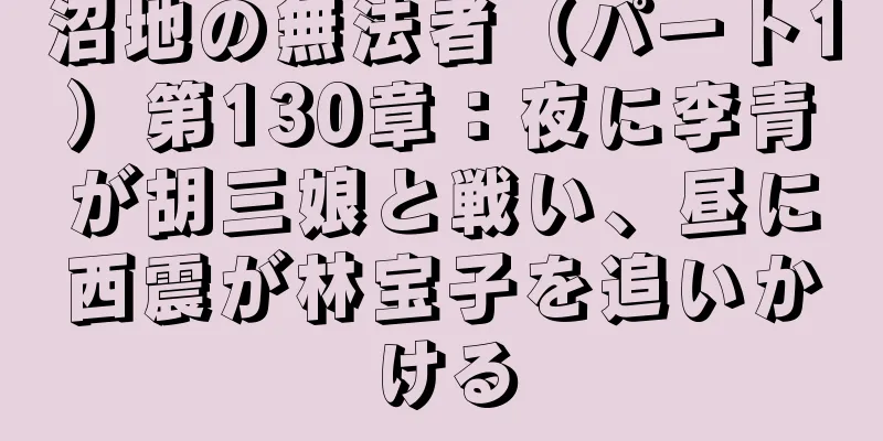 沼地の無法者（パート1）第130章：夜に李青が胡三娘と戦い、昼に西震が林宝子を追いかける