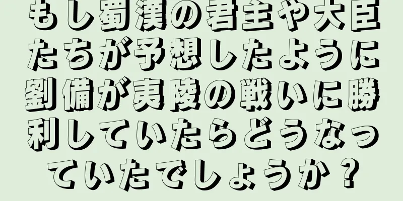 もし蜀漢の君主や大臣たちが予想したように劉備が夷陵の戦いに勝利していたらどうなっていたでしょうか？