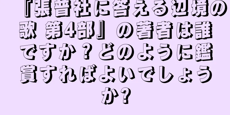 『張普社に答える辺境の歌 第4部』の著者は誰ですか？どのように鑑賞すればよいでしょうか?