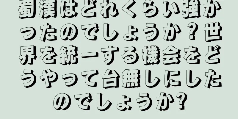 蜀漢はどれくらい強かったのでしょうか？世界を統一する機会をどうやって台無しにしたのでしょうか?