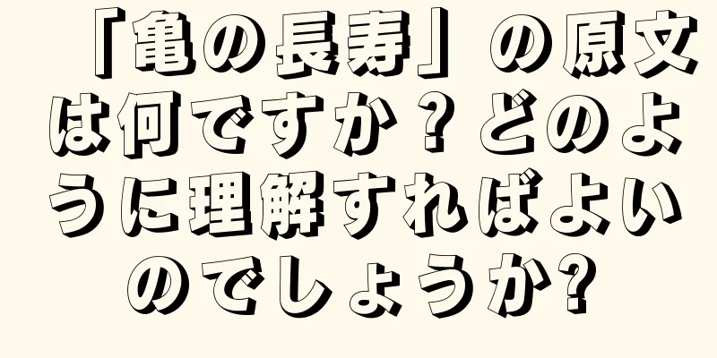 「亀の長寿」の原文は何ですか？どのように理解すればよいのでしょうか?