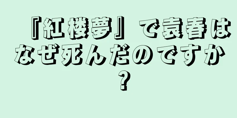 『紅楼夢』で袁春はなぜ死んだのですか？