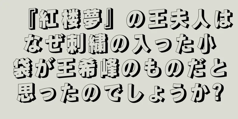 『紅楼夢』の王夫人はなぜ刺繍の入った小袋が王希峰のものだと思ったのでしょうか?
