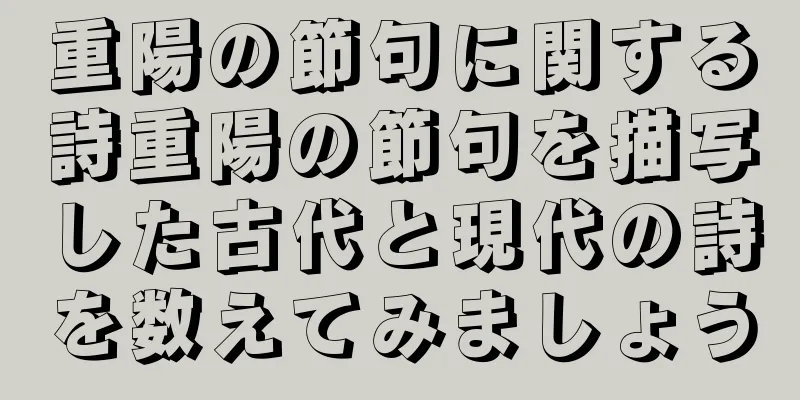 重陽の節句に関する詩重陽の節句を描写した古代と現代の詩を数えてみましょう