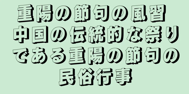重陽の節句の風習 中国の伝統的な祭りである重陽の節句の民俗行事