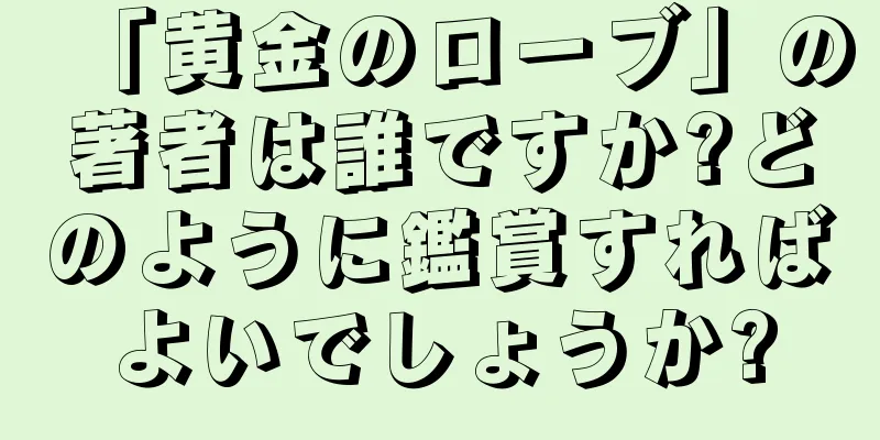 「黄金のローブ」の著者は誰ですか?どのように鑑賞すればよいでしょうか?