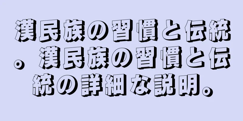 漢民族の習慣と伝統。漢民族の習慣と伝統の詳細な説明。
