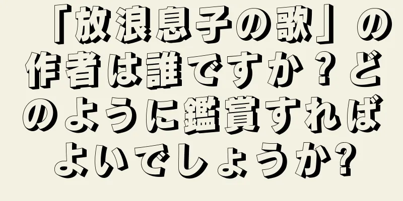 「放浪息子の歌」の作者は誰ですか？どのように鑑賞すればよいでしょうか?