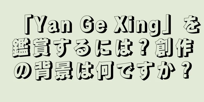 「Yan Ge Xing」を鑑賞するには？創作の背景は何ですか？