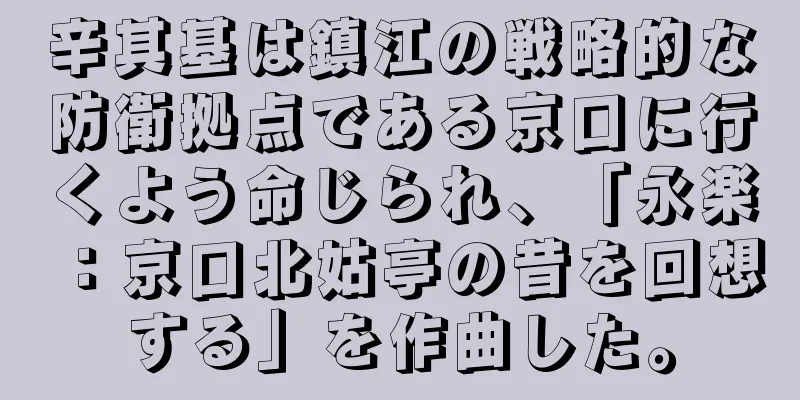 辛其基は鎮江の戦略的な防衛拠点である京口に行くよう命じられ、「永楽：京口北姑亭の昔を回想する」を作曲した。