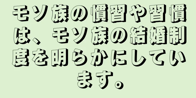 モソ族の慣習や習慣は、モソ族の結婚制度を明らかにしています。