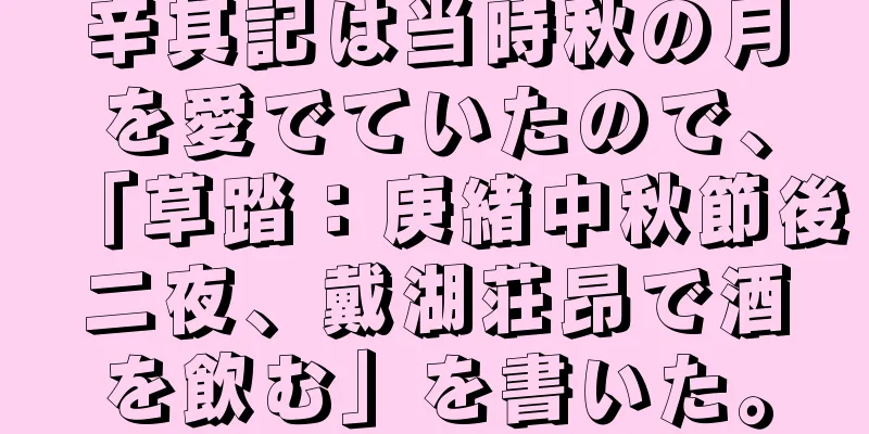 辛其記は当時秋の月を愛でていたので、「草踏：庚緒中秋節後二夜、戴湖荘昂で酒を飲む」を書いた。