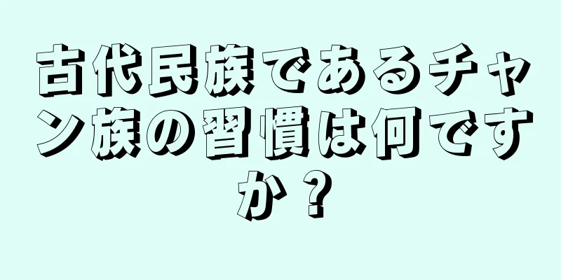古代民族であるチャン族の習慣は何ですか？