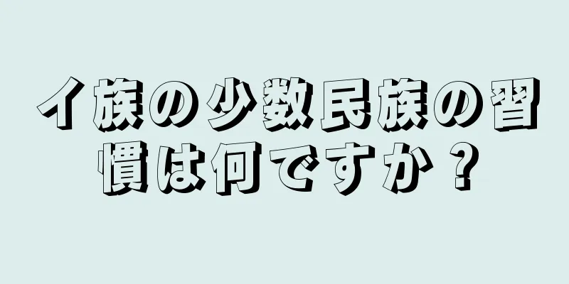 イ族の少数民族の習慣は何ですか？