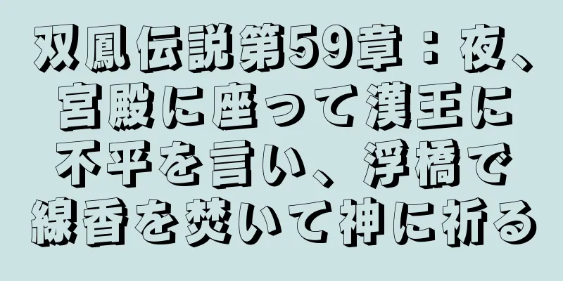 双鳳伝説第59章：夜、宮殿に座って漢王に不平を言い、浮橋で線香を焚いて神に祈る
