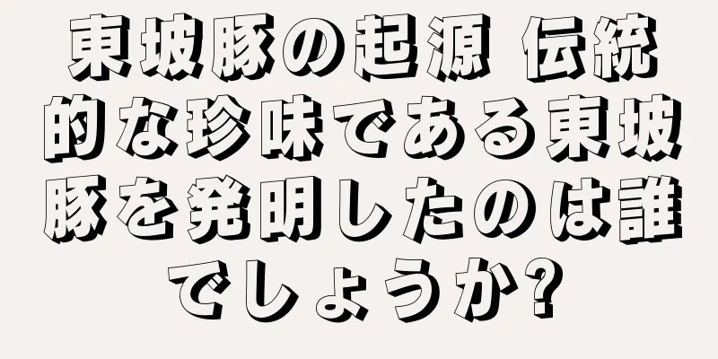 東坡豚の起源 伝統的な珍味である東坡豚を発明したのは誰でしょうか?
