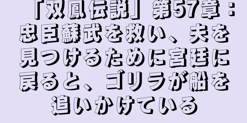 「双鳳伝説」第57章：忠臣蘇武を救い、夫を見つけるために宮廷に戻ると、ゴリラが船を追いかけている