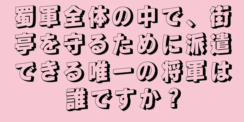 蜀軍全体の中で、街亭を守るために派遣できる唯一の将軍は誰ですか？