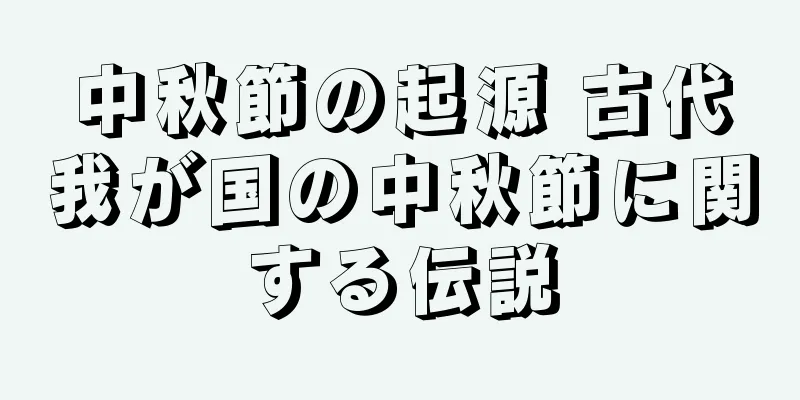 中秋節の起源 古代我が国の中秋節に関する伝説