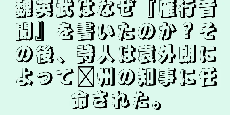 魏英武はなぜ『雁行音聞』を書いたのか？その後、詩人は袁外朗によって滁州の知事に任命された。