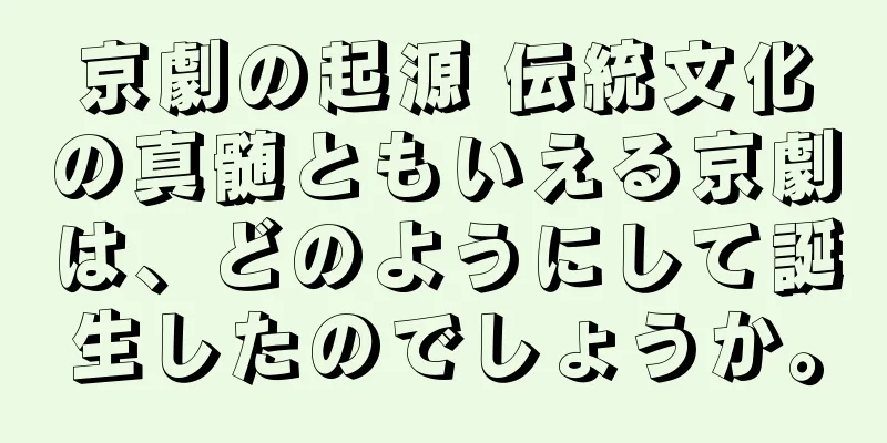 京劇の起源 伝統文化の真髄ともいえる京劇は、どのようにして誕生したのでしょうか。