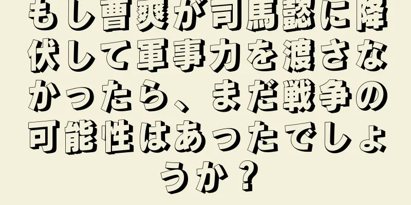 もし曹爽が司馬懿に降伏して軍事力を渡さなかったら、まだ戦争の可能性はあったでしょうか？