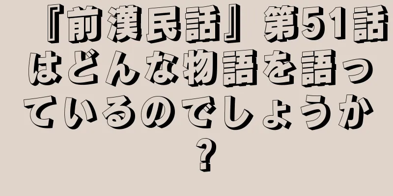 『前漢民話』第51話はどんな物語を語っているのでしょうか？