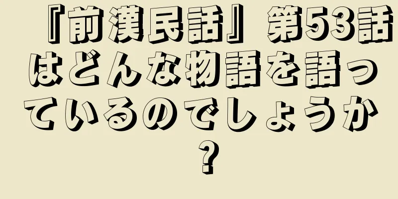 『前漢民話』第53話はどんな物語を語っているのでしょうか？